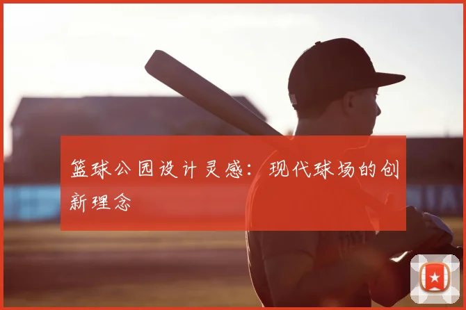 篮球公园设计灵感：现代球场的创新理念