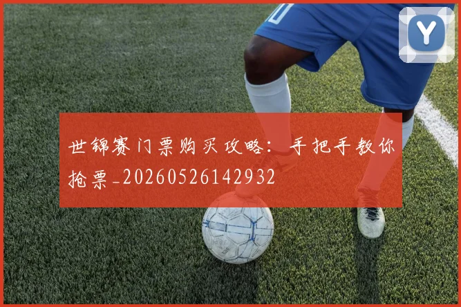 世锦赛门票购买攻略：手把手教你抢票_20260526142932