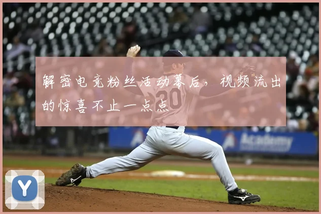 解密电竞粉丝活动幕后，视频流出的惊喜不止一点点