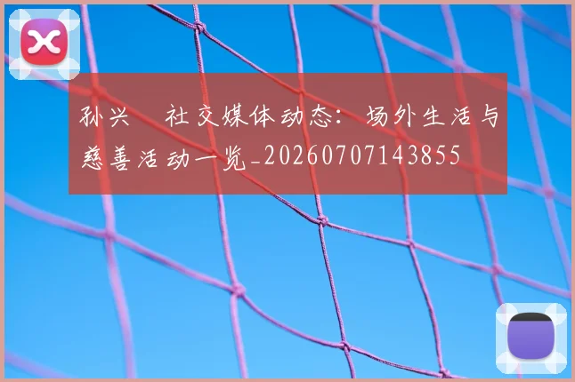 孙兴慜社交媒体动态：场外生活与慈善活动一览_20260707143855