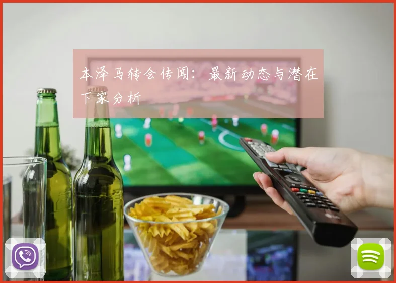 本泽马转会传闻：最新动态与潜在下家分析