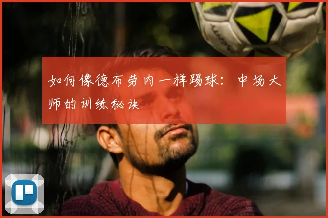 如何像德布劳内一样踢球：中场大师的训练秘诀