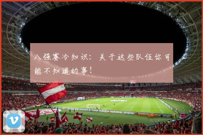 八强赛冷知识：关于这些队伍你可能不知道的事！