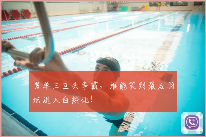 男单三巨头争霸，谁能笑到最后羽坛进入白热化！