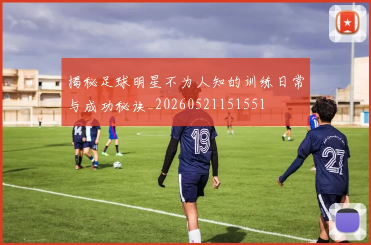 揭秘足球明星不为人知的训练日常与成功秘诀_20260521151551