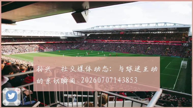 孙兴慜社交媒体动态：与球迷互动的亲切瞬间_20260707143853
