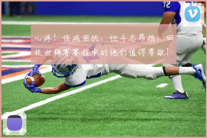 心疼！伤病困扰，但斗志昂扬，田径世锦赛赛程中的他们值得尊敬！