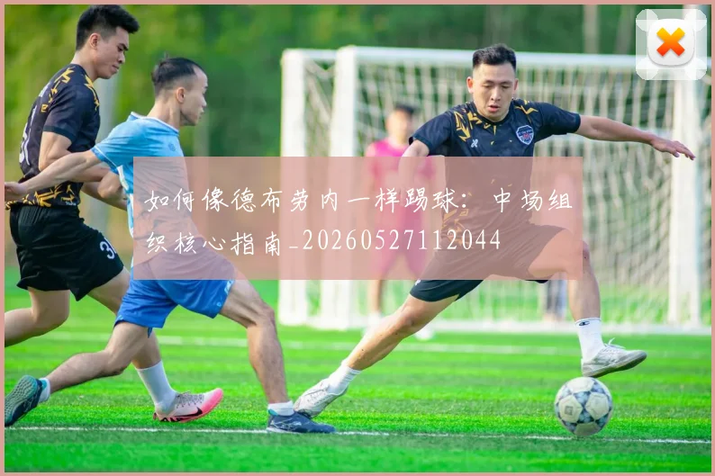 如何像德布劳内一样踢球:中场组织核心指南_20260527112044
