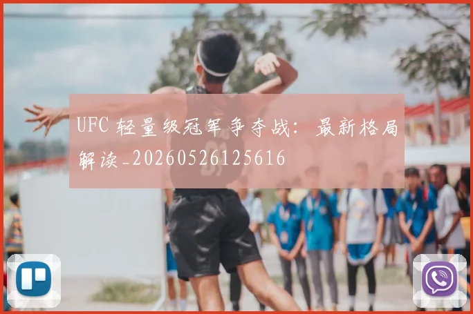 UFC 轻量级冠军争夺战:最新格局解读_20260526125616
