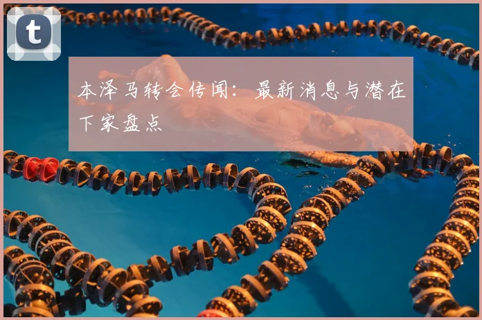 本泽马转会传闻:最新消息与潜在下家盘点