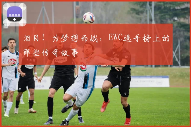 泪目！为梦想而战，EWC选手榜上的那些传奇故事
