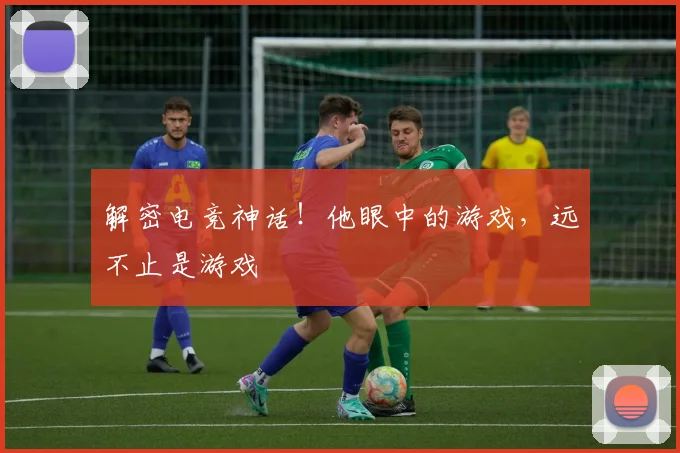 解密电竞神话！他眼中的游戏，远不止是游戏