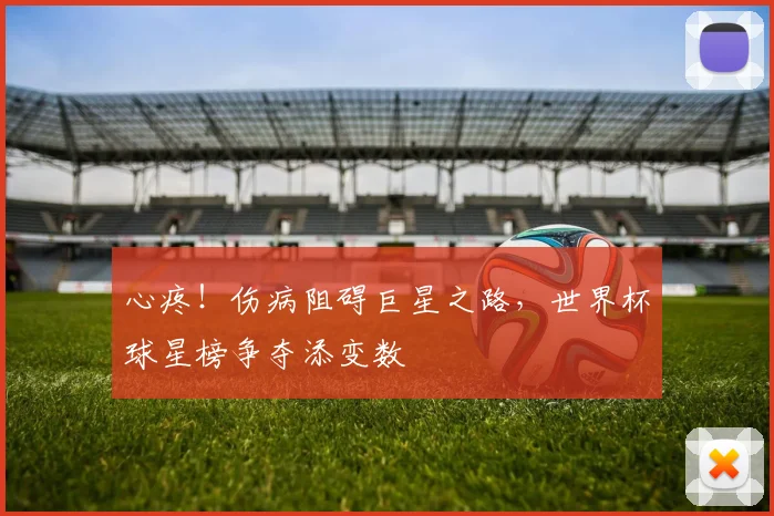 心疼！伤病阻碍巨星之路，世界杯球星榜争夺添变数