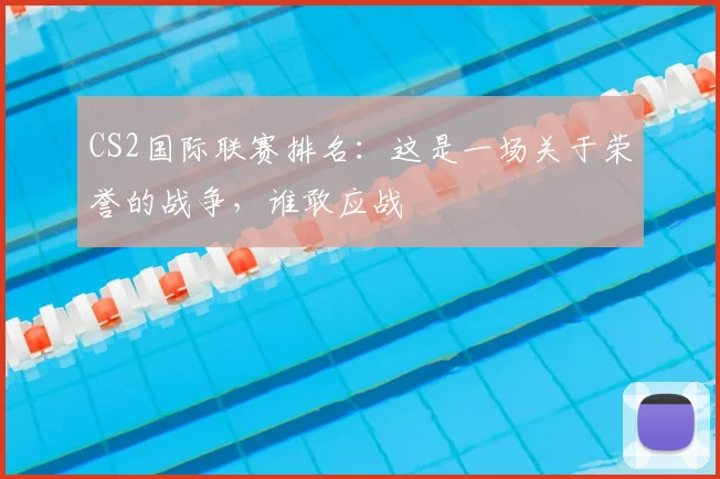 CS2国际联赛排名：这是一场关于荣誉的战争，谁敢应战