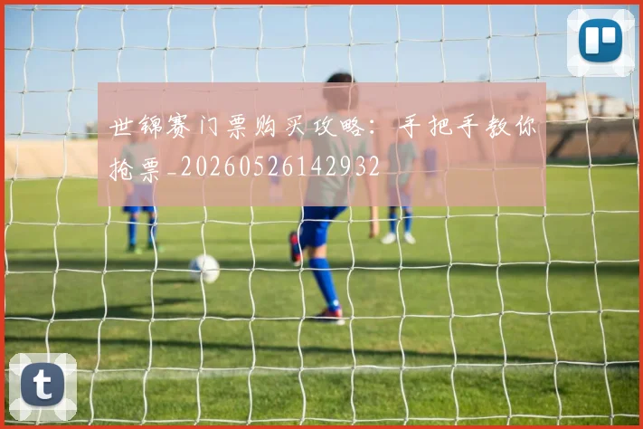 世锦赛门票购买攻略：手把手教你抢票_20260526142932