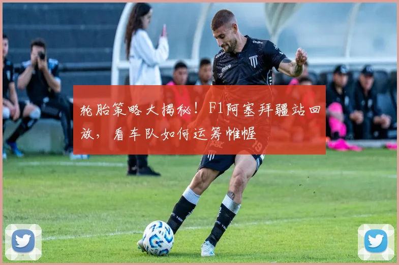 轮胎策略大揭秘！F1阿塞拜疆站回放，看车队如何运筹帷幄