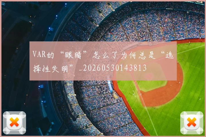 VAR的“眼睛”怎么了为何总是“选择性失明”_20260530143813