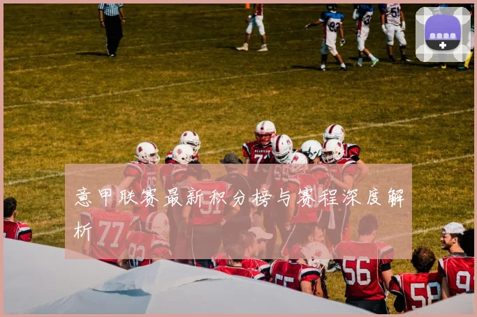 意甲联赛最新积分榜与赛程深度解析