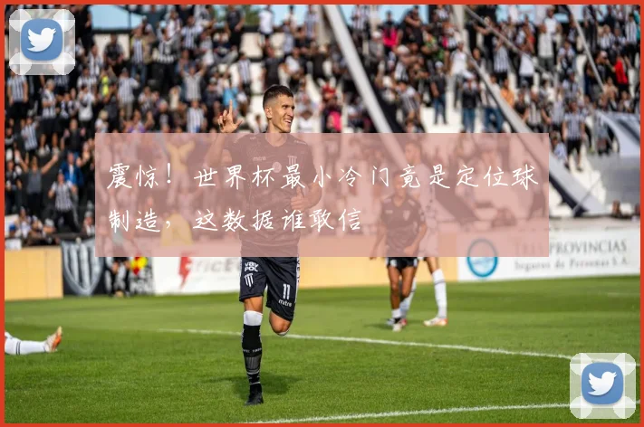 震惊！世界杯最小冷门竟是定位球制造，这数据谁敢信