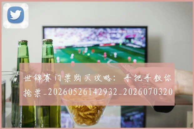 世锦赛门票购买攻略：手把手教你抢票_20260526142932_20260703204212
