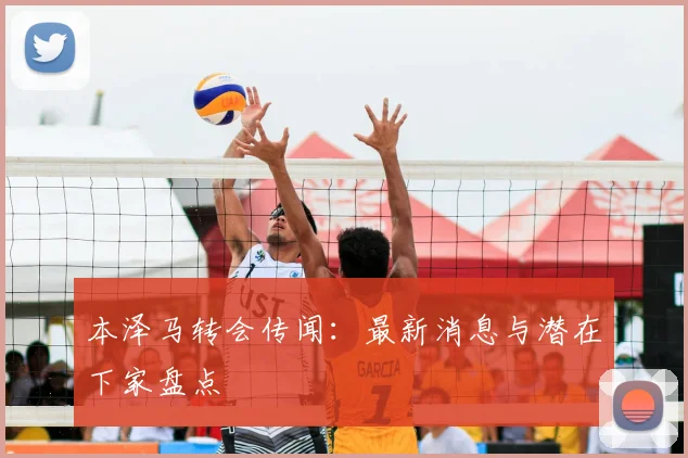 本泽马转会传闻：最新消息与潜在下家盘点